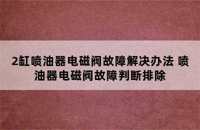 2缸喷油器电磁阀故障解决办法 喷油器电磁阀故障判断排除